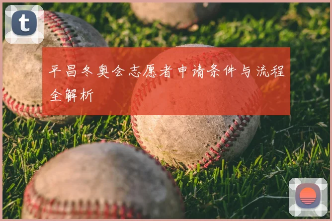 平昌冬奥会志愿者申请条件与流程全解析