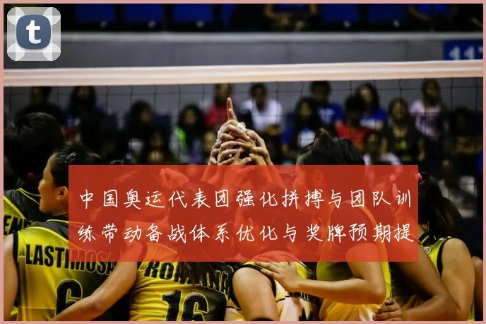 中国奥运代表团强化拼搏与团队训练带动备战体系优化与奖牌预期提升