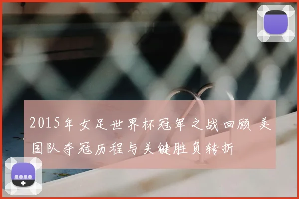2015年女足世界杯冠军之战回顾 美国队夺冠历程与关键胜负转折
