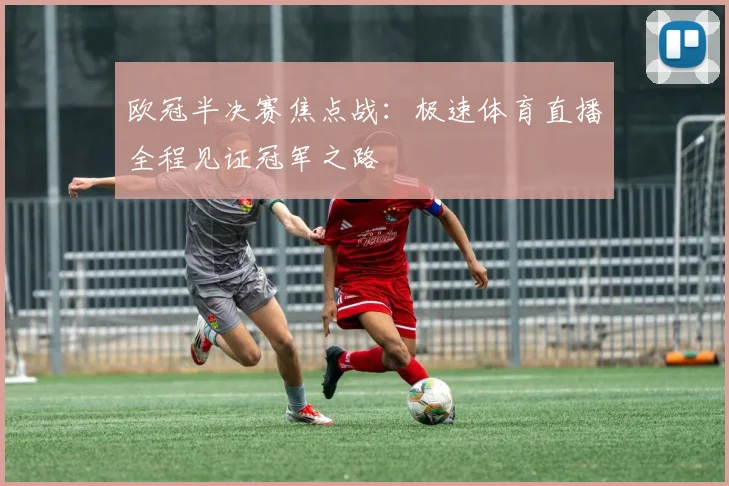 欧冠半决赛焦点战：极速体育直播全程见证冠军之路