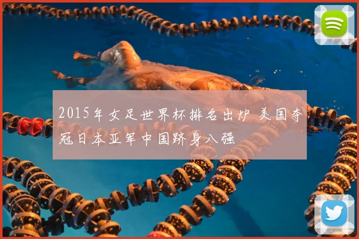 2015年女足世界杯排名出炉 美国夺冠日本亚军中国跻身八强