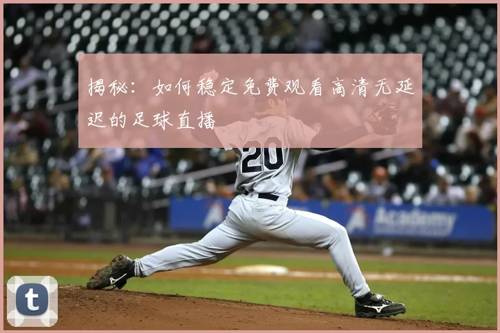 揭秘：如何稳定免费观看高清无延迟的足球直播