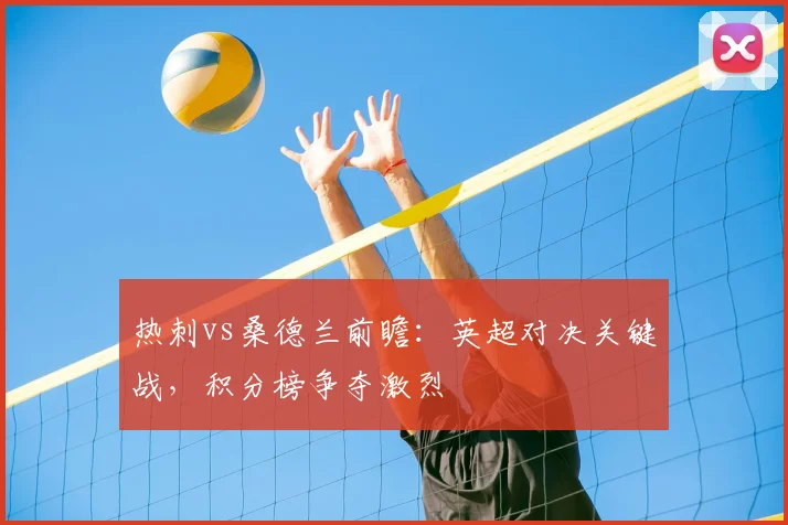 热刺vs桑德兰前瞻：英超对决关键战，积分榜争夺激烈